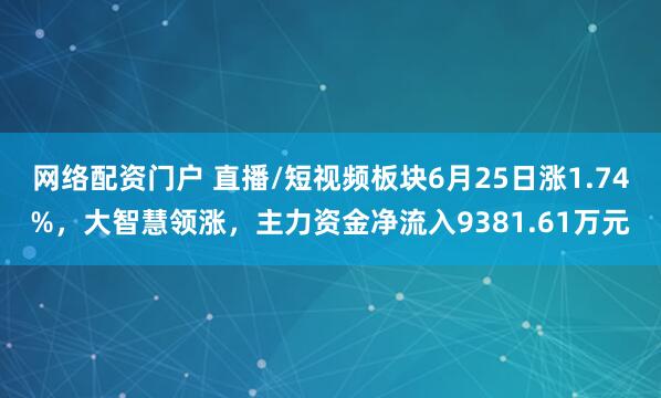 网络配资门户 直播/短视频板块6月25日涨1.74%,大智慧领涨,主力资金净流入9381.61万元