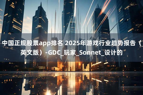 中国正规股票app排名 2025年游戏行业趋势报告(英文版)-GDC_玩家_Sonnet_设计的
