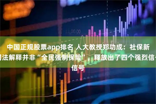 中国正规股票app排名 人大教授郑功成:社保新司法解释并非“全民强制保险”,释放出了四个强烈信号