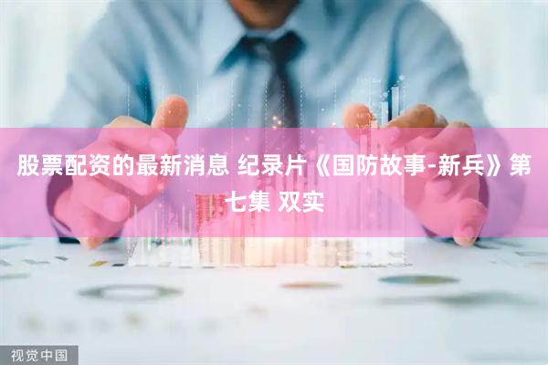 股票配资的最新消息 纪录片《国防故事-新兵》第七集 双实