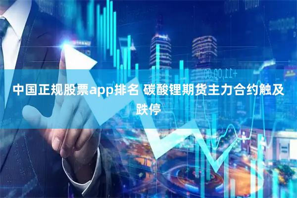 中国正规股票app排名 碳酸锂期货主力合约触及跌停