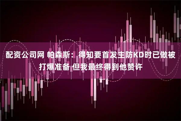 配资公司网 帕森斯：得知要首发主防KD时已做被打爆准备 但我最终得到他赞许