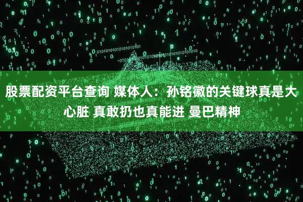 股票配资平台查询 媒体人：孙铭徽的关键球真是大心脏 真敢扔也真能进 曼巴精神